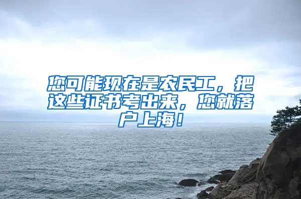 您可能现在是农民工,把这些证书考出来,您就落户上海!