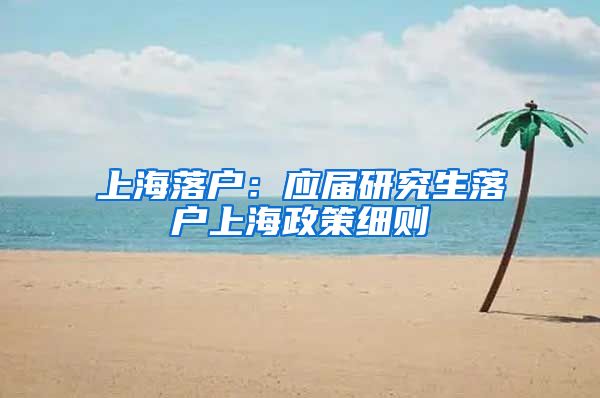 上海落户：应届研究生落户上海政策细则