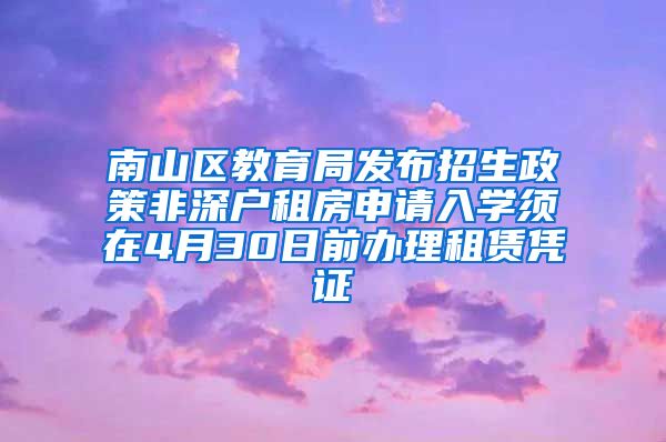 南山区教育局发布招生政策非深户租房申请入学须在4月30日前办理租赁凭证