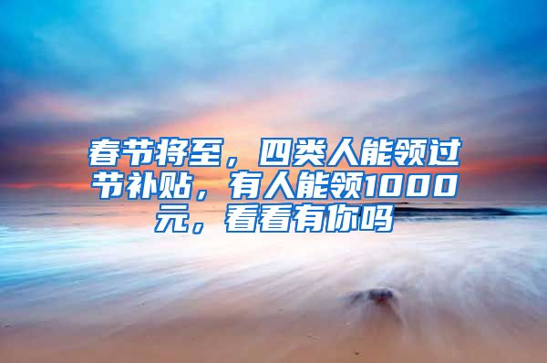 春节将至，四类人能领过节补贴，有人能领1000元，看看有你吗