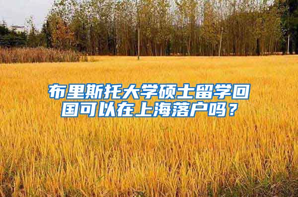 布里斯托大学硕士留学回国可以在上海落户吗？