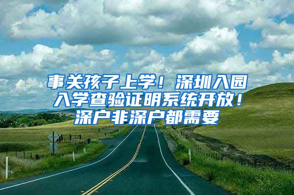 事关孩子上学！深圳入园入学查验证明系统开放！深户非深户都需要