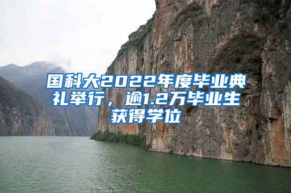 国科大2022年度毕业典礼举行，逾1.2万毕业生获得学位