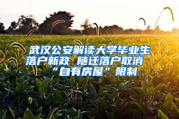 武汉公安解读大学毕业生落户新政 随迁落户取消“自有房屋”限制