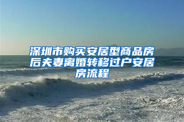 深圳市购买安居型商品房后夫妻离婚转移过户安居房流程