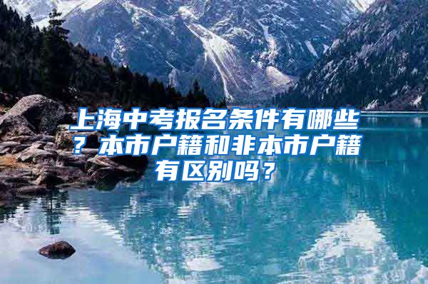 上海中考报名条件有哪些？本市户籍和非本市户籍有区别吗？