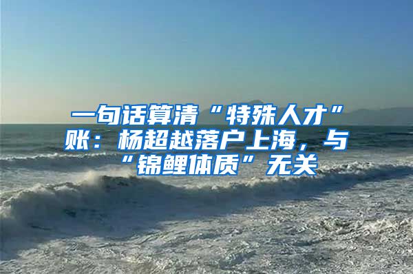一句话算清“特殊人才”账：杨超越落户上海，与“锦鲤体质”无关