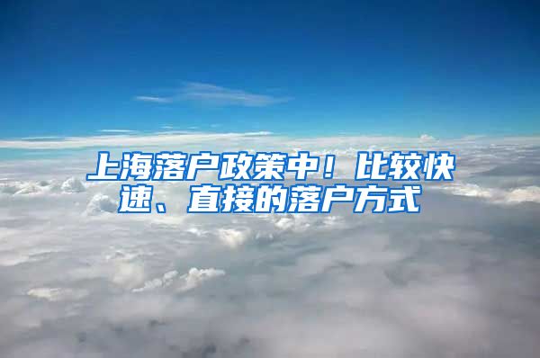 上海落户政策中！比较快速、直接的落户方式