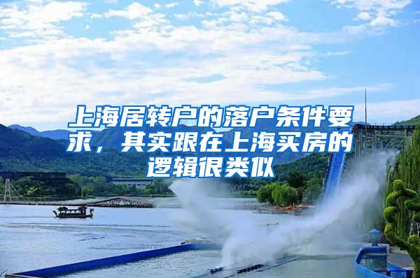 上海居转户的落户条件要求，其实跟在上海买房的逻辑很类似