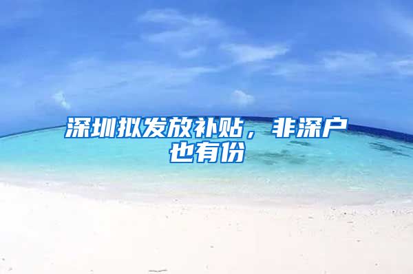 深圳拟发放补贴，非深户也有份
