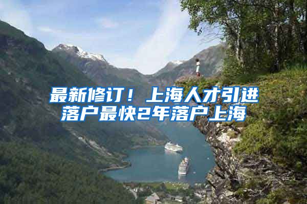 最新修订！上海人才引进落户最快2年落户上海