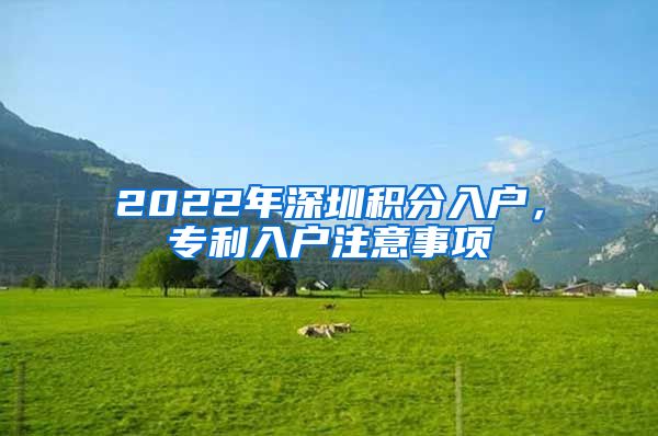 2022年深圳积分入户,专利入户注意事项