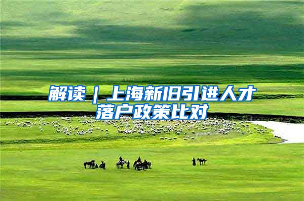 解读|上海新旧引进人才落户政策比对
