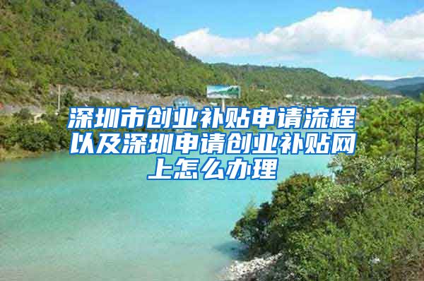 深圳市创业补贴申请流程以及深圳申请创业补贴网上怎么办理