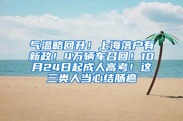 气温略回升！上海落户有新政！4万辆车召回！10月24日起成人高考！这三类人当心结肠癌