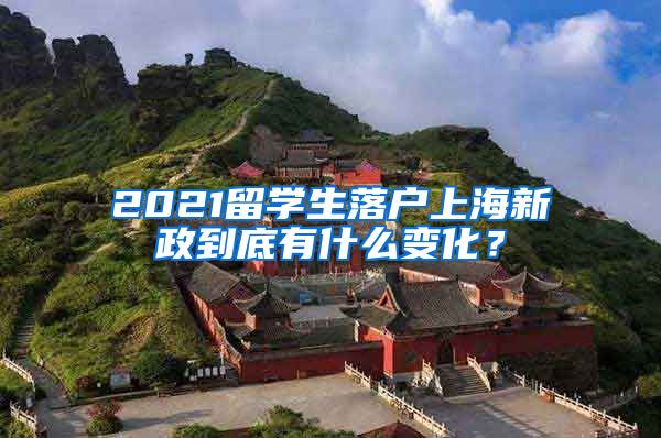 2021留学生落户上海新政到底有什么变化？