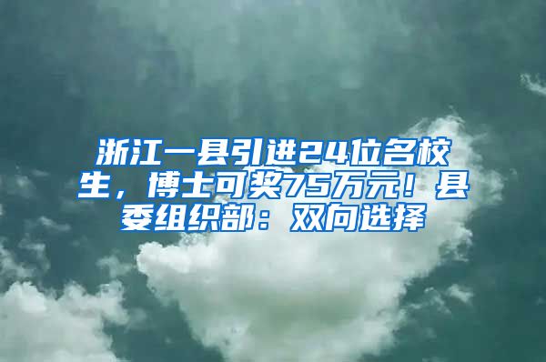 浙江一县引进24位名校生，博士可奖75万元！县委组织部：双向选择