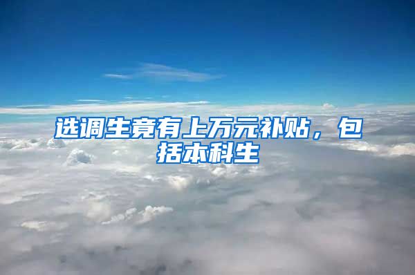 选调生竟有上万元补贴,包括本科生