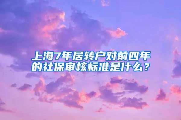 上海7年居转户对前四年的社保审核标准是什么?