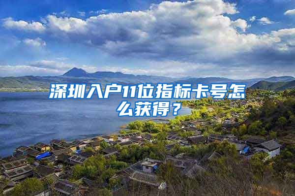 深圳入户11位指标卡号怎么获得？