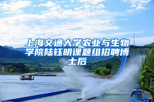 上海交通大学农业与生物学院陆钰明课题组招聘博士后