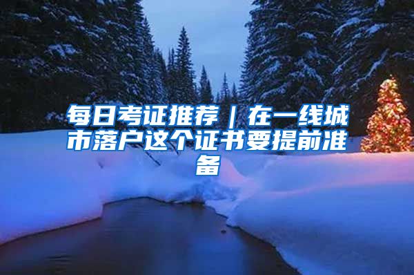 每日考证推荐|在一线城市落户这个证书要提前准备