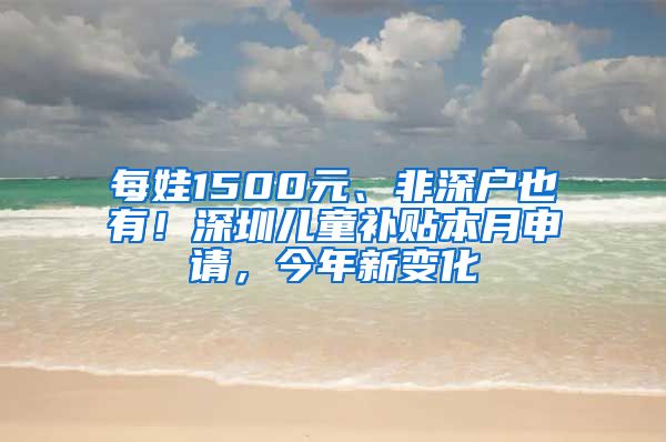 每娃1500元、非深户也有！深圳儿童补贴本月申请，今年新变化