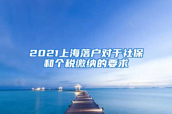 2021上海落户对于社保和个税缴纳的要求