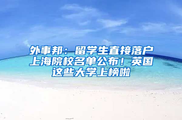外事邦：留学生直接落户上海院校名单公布！英国这些大学上榜啦
