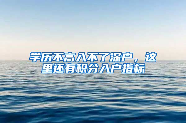 学历不高入不了深户,这里还有积分入户指标