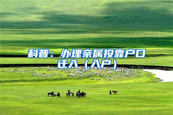 科普:办理亲属投靠户口迁入(入户)