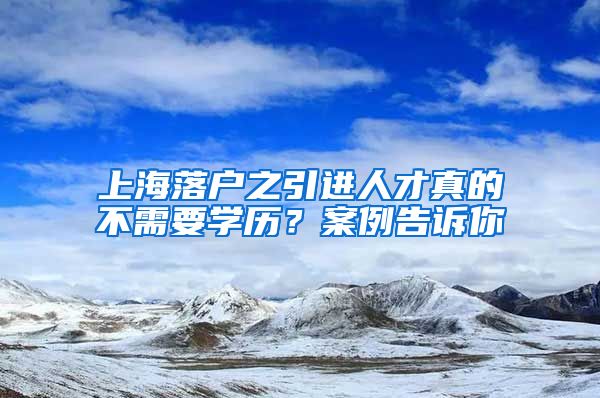 上海落户之引进人才真的不需要学历?案例告诉你
