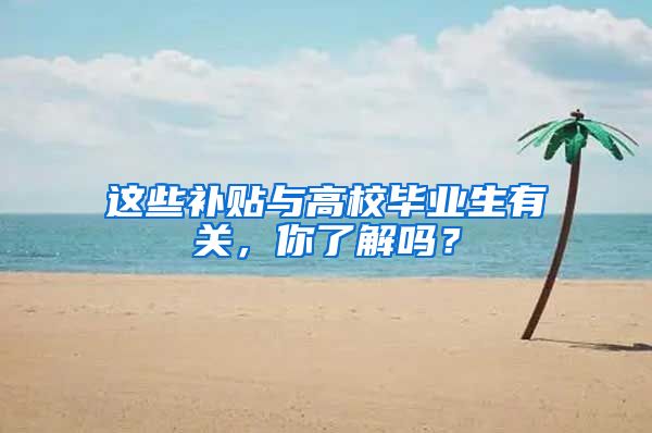 这些补贴与高校毕业生有关,你了解吗?