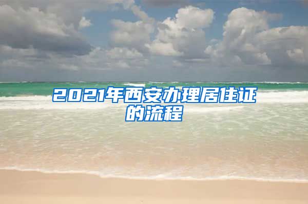 2021年西安办理居住证的流程