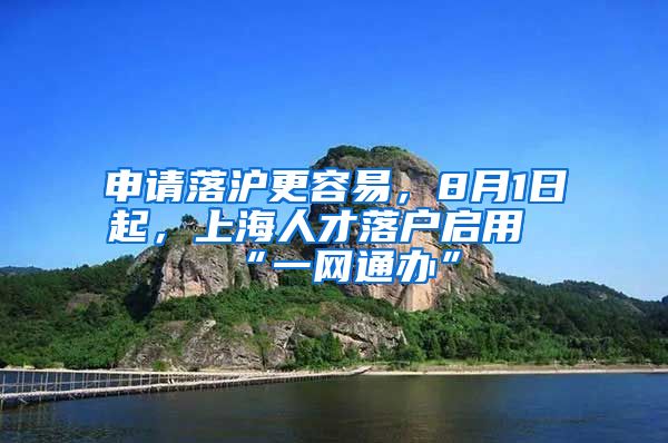 申请落沪更容易，8月1日起，上海人才落户启用“一网通办”