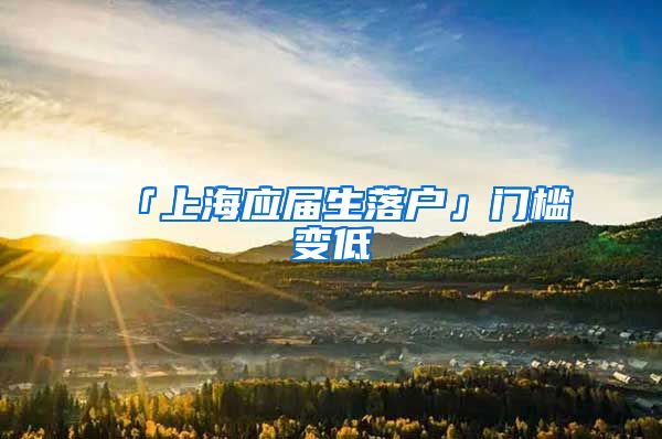 「上海应届生落户」门槛变低
