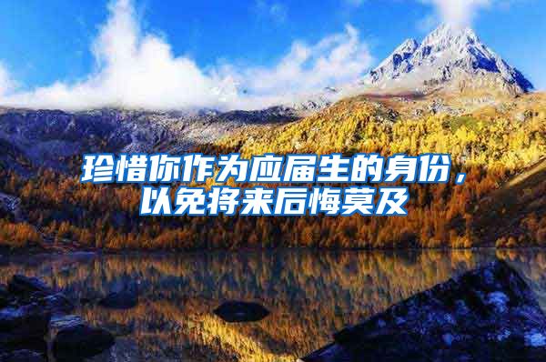 珍惜你作为应届生的身份，以免将来后悔莫及