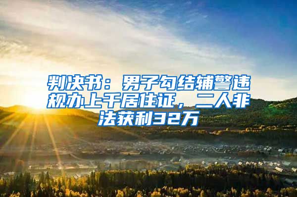 判决书：男子勾结辅警违规办上千居住证，二人非法获利32万