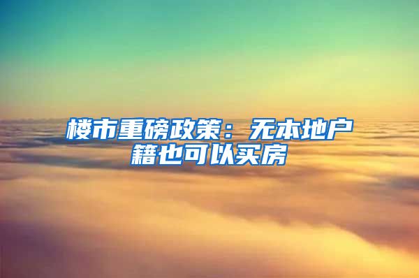 楼市重磅政策：无本地户籍也可以买房