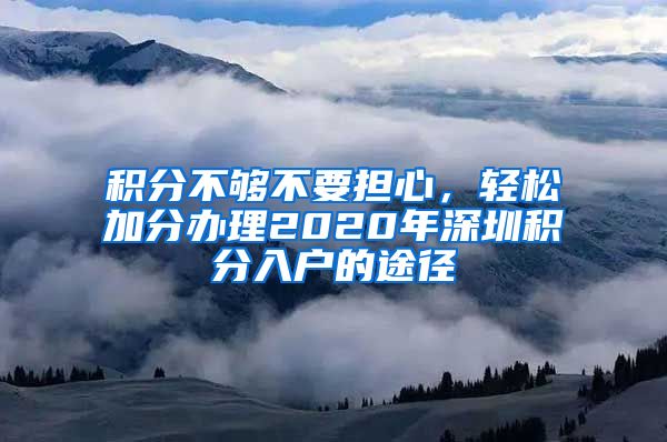 积分不够不要担心,轻松加分办理2020年深圳积分入户的途径