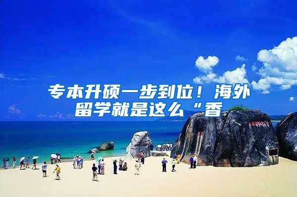 专本升硕一步到位!海外留学就是这么“香