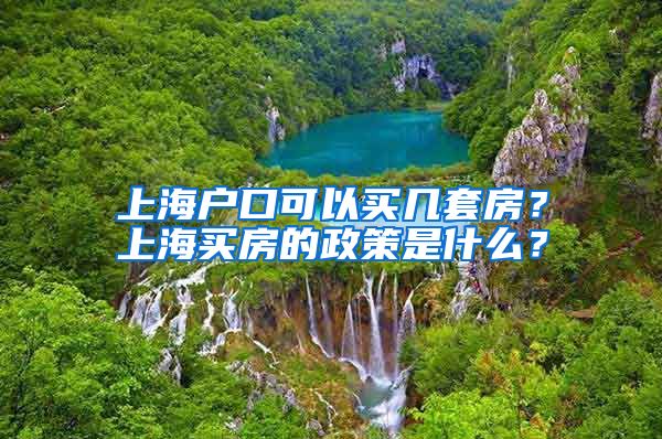 上海户口可以买几套房？上海买房的政策是什么？