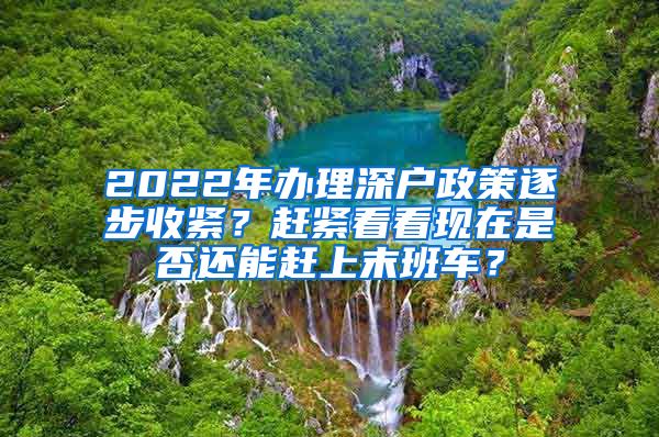 2022年办理深户政策逐步收紧？赶紧看看现在是否还能赶上末班车？