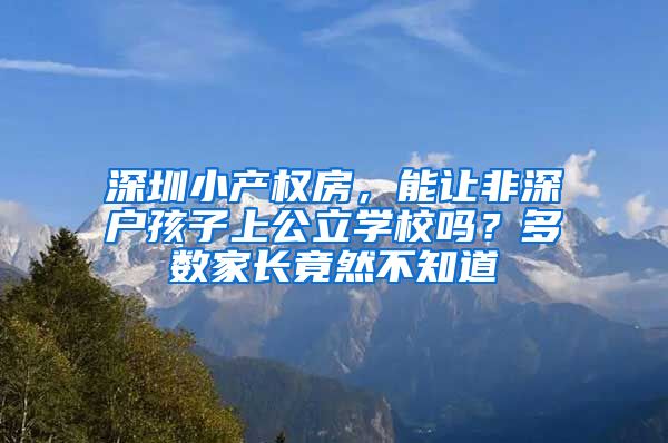 深圳小产权房，能让非深户孩子上公立学校吗？多数家长竟然不知道