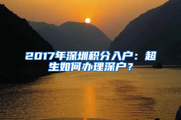 2017年深圳积分入户:超生如何办理深户?