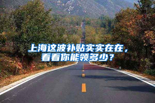 上海这波补贴实实在在，看看你能领多少？
