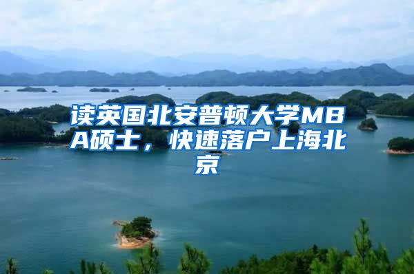 读英国北安普顿大学MBA硕士，快速落户上海北京