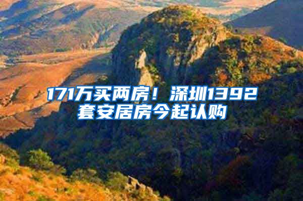 171万买两房！深圳1392套安居房今起认购