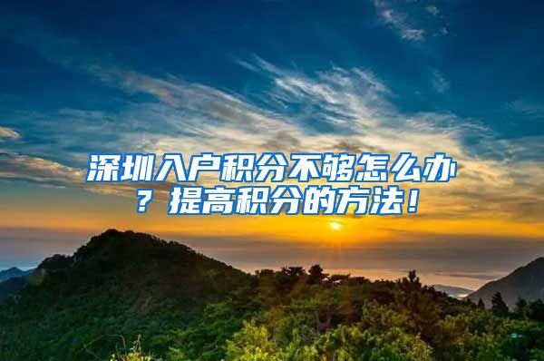 深圳入户积分不够怎么办?提高积分的方法!