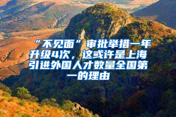 “不见面”审批举措一年升级4次，这或许是上海引进外国人才数量全国第一的理由